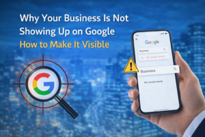 Why Your Business Is Not Showing Up on Google (. How to Make It Visible)